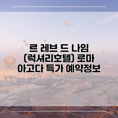르 레브 드 나임 (럭셔리호텔) 로마 아고다 특가 예약정보