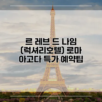 르 레브 드 나임 (럭셔리호텔) 로마 아고다 특가 예약팁