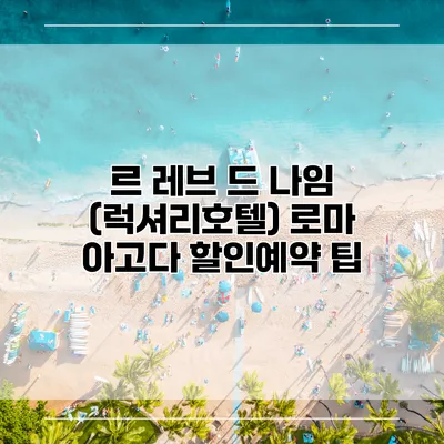 르 레브 드 나임 (럭셔리호텔) 로마 아고다 할인예약 팁