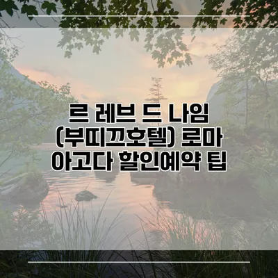 르 레브 드 나임 (부띠끄호텔) 로마 아고다 할인예약 팁