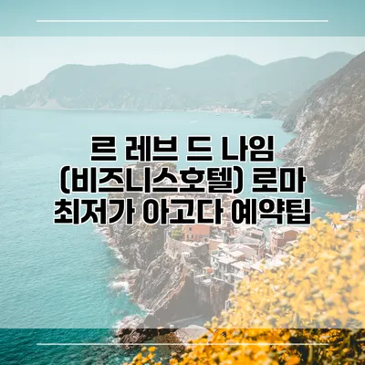 르 레브 드 나임 (비즈니스호텔) 로마 최저가 아고다 예약팁