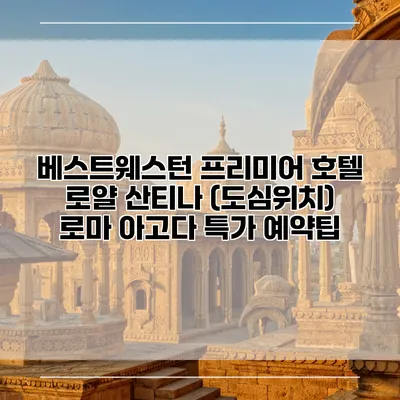 베스트웨스턴 프리미어 호텔 로얄 산티나 (도심위치) 로마 아고다 특가 예약팁