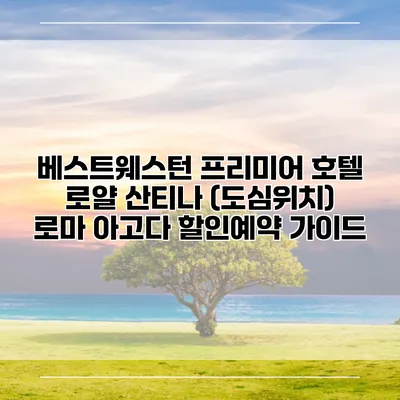 베스트웨스턴 프리미어 호텔 로얄 산티나 (도심위치) 로마 아고다 할인예약 가이드