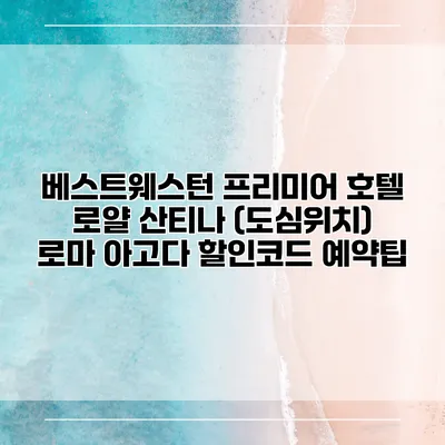 베스트웨스턴 프리미어 호텔 로얄 산티나 (도심위치) 로마 아고다 할인코드 예약팁