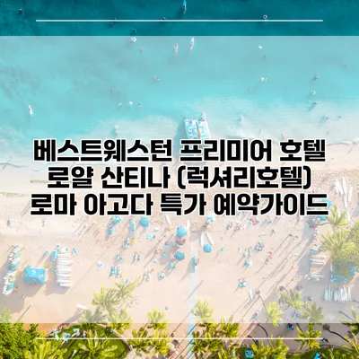 베스트웨스턴 프리미어 호텔 로얄 산티나 (럭셔리호텔) 로마 아고다 특가 예약가이드