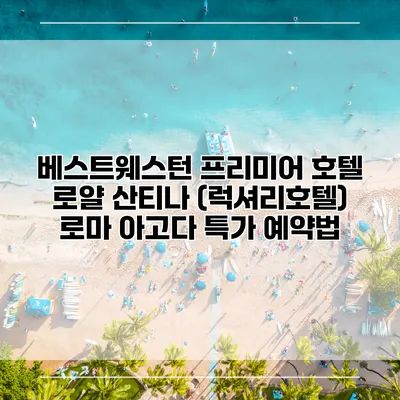 베스트웨스턴 프리미어 호텔 로얄 산티나 (럭셔리호텔) 로마 아고다 특가 예약법