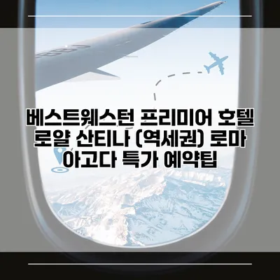 베스트웨스턴 프리미어 호텔 로얄 산티나 (역세권) 로마 아고다 특가 예약팁