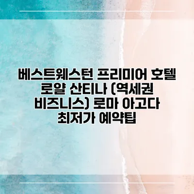 베스트웨스턴 프리미어 호텔 로얄 산티나 (역세권 비즈니스) 로마 아고다 최저가 예약팁
