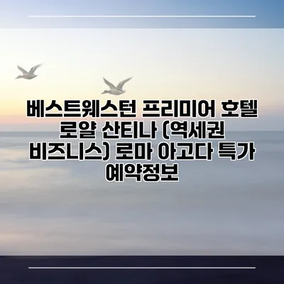 베스트웨스턴 프리미어 호텔 로얄 산티나 (역세권 비즈니스) 로마 아고다 특가 예약정보