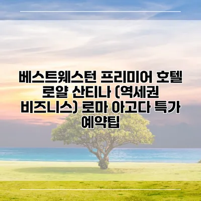 베스트웨스턴 프리미어 호텔 로얄 산티나 (역세권 비즈니스) 로마 아고다 특가 예약팁