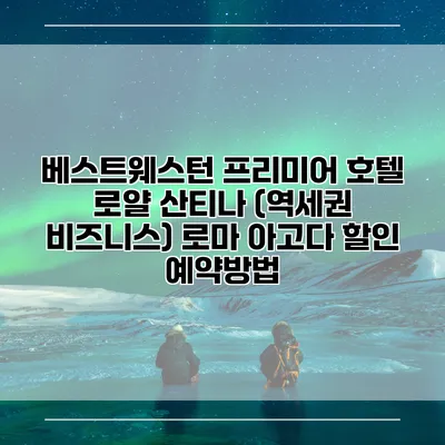 베스트웨스턴 프리미어 호텔 로얄 산티나 (역세권 비즈니스) 로마 아고다 할인 예약방법