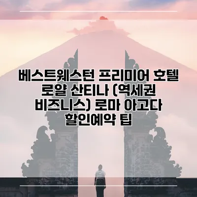 베스트웨스턴 프리미어 호텔 로얄 산티나 (역세권 비즈니스) 로마 아고다 할인예약 팁