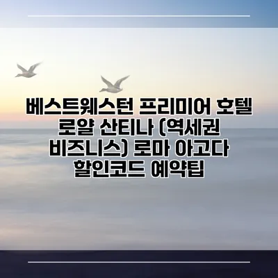 베스트웨스턴 프리미어 호텔 로얄 산티나 (역세권 비즈니스) 로마 아고다 할인코드 예약팁