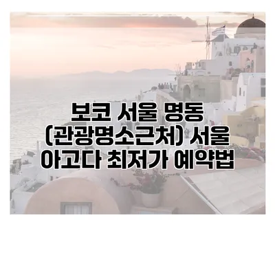 보코 서울 명동 (관광명소근처) 서울 아고다 최저가 예약법