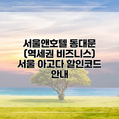 서울앤호텔 동대문 (역세권 비즈니스) 서울 아고다 할인코드 안내
