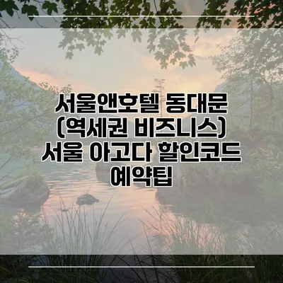 서울앤호텔 동대문 (역세권 비즈니스) 서울 아고다 할인코드 예약팁