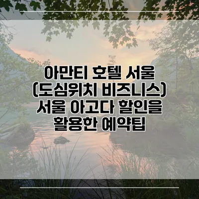 아만티 호텔 서울 (도심위치 비즈니스) 서울 아고다 할인을 활용한 예약팁