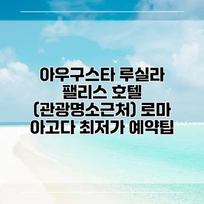 아우구스타 루실라 팰리스 호텔 (관광명소근처) 로마 아고다 최저가 예약팁