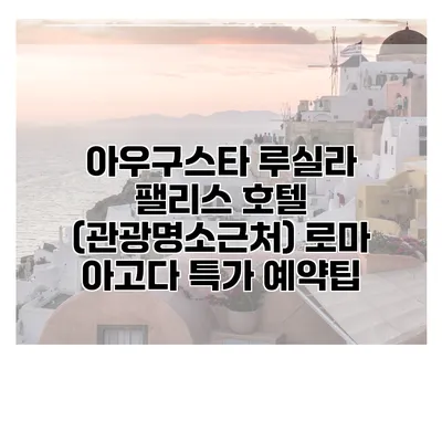 아우구스타 루실라 팰리스 호텔 (관광명소근처) 로마 아고다 특가 예약팁