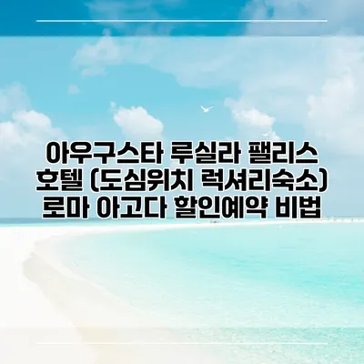 아우구스타 루실라 팰리스 호텔 (도심위치 럭셔리숙소) 로마 아고다 할인예약 비법