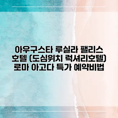 아우구스타 루실라 팰리스 호텔 (도심위치 럭셔리호텔) 로마 아고다 특가 예약비법