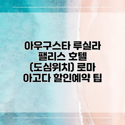 아우구스타 루실라 팰리스 호텔 (도심위치) 로마 아고다 할인예약 팁