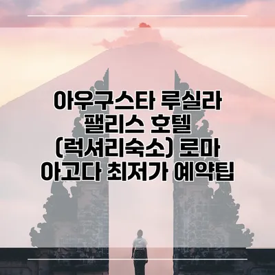 아우구스타 루실라 팰리스 호텔 (럭셔리숙소) 로마 아고다 최저가 예약팁