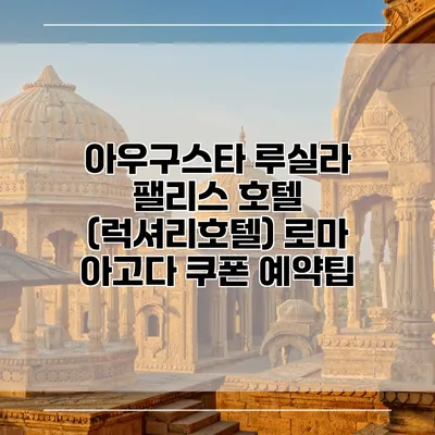 아우구스타 루실라 팰리스 호텔 (럭셔리호텔) 로마 아고다 쿠폰 예약팁