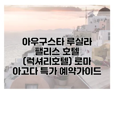 아우구스타 루실라 팰리스 호텔 (럭셔리호텔) 로마 아고다 특가 예약가이드