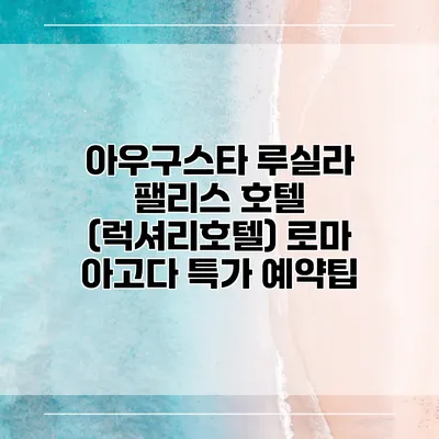 아우구스타 루실라 팰리스 호텔 (럭셔리호텔) 로마 아고다 특가 예약팁