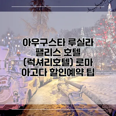 아우구스타 루실라 팰리스 호텔 (럭셔리호텔) 로마 아고다 할인예약 팁