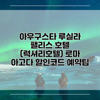 아우구스타 루실라 팰리스 호텔 (럭셔리호텔) 로마 아고다 할인코드 예약팁