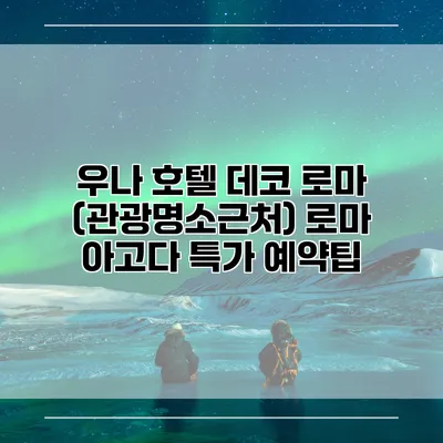 우나 호텔 데코 로마 (관광명소근처) 로마 아고다 특가 예약팁