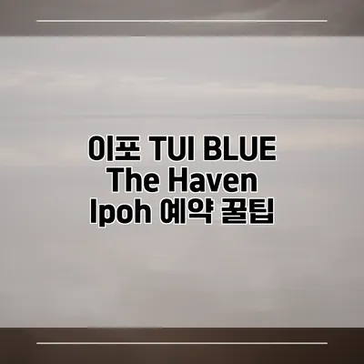 이포 TUI BLUE The Haven Ipoh 예약 꿀팁