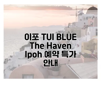 이포 TUI BLUE The Haven Ipoh 예약 특가 안내