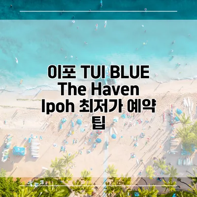 이포 TUI BLUE The Haven Ipoh 최저가 예약 팁