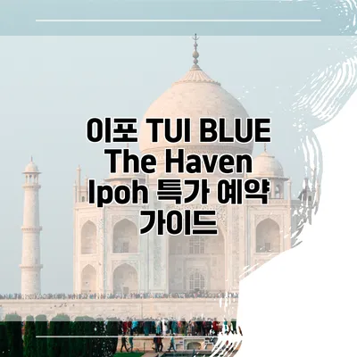이포 TUI BLUE The Haven Ipoh 특가 예약 가이드