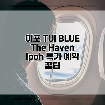 이포 TUI BLUE The Haven Ipoh 특가 예약 꿀팁