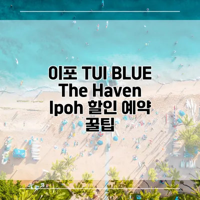 이포 TUI BLUE The Haven Ipoh 할인 예약 꿀팁