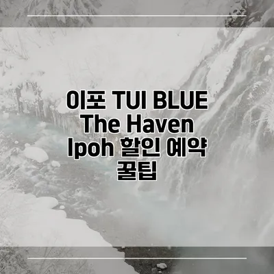 이포 TUI BLUE The Haven Ipoh 할인 예약 꿀팁
