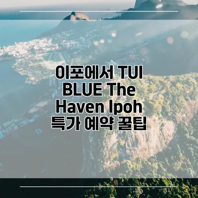 이포에서 TUI BLUE The Haven Ipoh 특가 예약 꿀팁