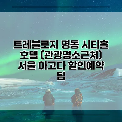트레블로지 명동 시티홀 호텔 (관광명소근처) 서울 아고다 할인예약 팁