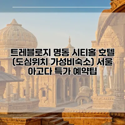 트레블로지 명동 시티홀 호텔 (도심위치 가성비숙소) 서울 아고다 특가 예약팁