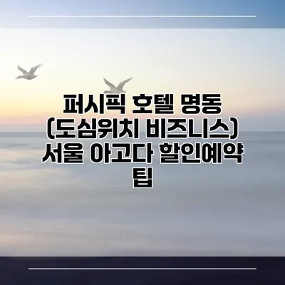 퍼시픽 호텔 명동 (도심위치 비즈니스) 서울 아고다 할인예약 팁