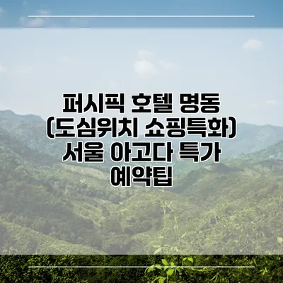 퍼시픽 호텔 명동 (도심위치 쇼핑특화) 서울 아고다 특가 예약팁