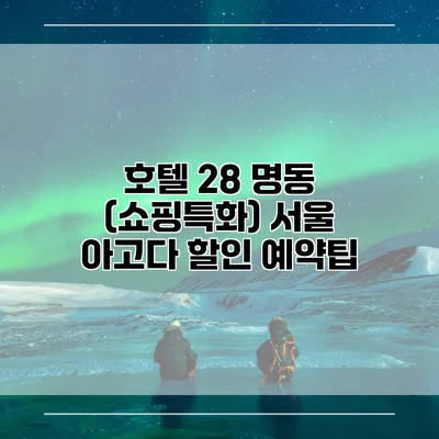 호텔 28 명동 (쇼핑특화) 서울 아고다 할인 예약팁