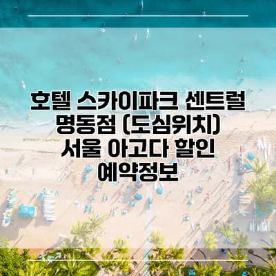 호텔 스카이파크 센트럴 명동점 (도심위치) 서울 아고다 할인 예약정보