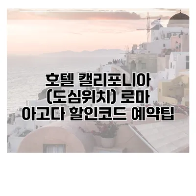 호텔 캘리포니아 (도심위치) 로마 아고다 할인코드 예약팁