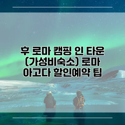 후 로마 캠핑 인 타운 (가성비숙소) 로마 아고다 할인예약 팁
