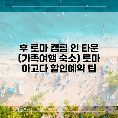후 로마 캠핑 인 타운 (가족여행 숙소) 로마 아고다 할인예약 팁